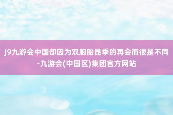 J9九游会中国却因为双胞胎昆季的再会而很是不同-九游会(中国区)集团官方网站