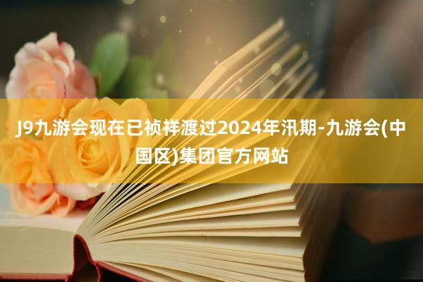 J9九游会现在已祯祥渡过2024年汛期-九游会(中国区)集团官方网站