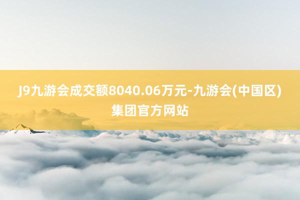 J9九游会成交额8040.06万元-九游会(中国区)集团官方网站