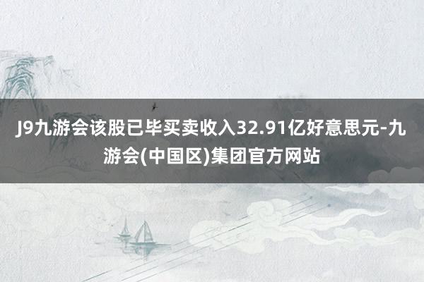 J9九游会该股已毕买卖收入32.91亿好意思元-九游会(中国区)集团官方网站