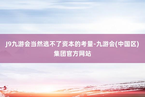 J9九游会当然逃不了资本的考量-九游会(中国区)集团官方网站