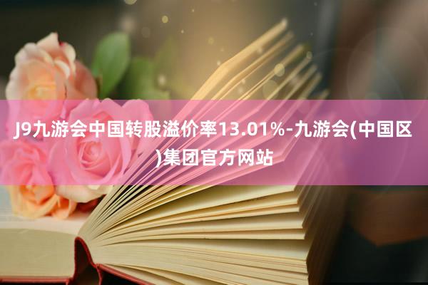 J9九游会中国转股溢价率13.01%-九游会(中国区)集团官方网站