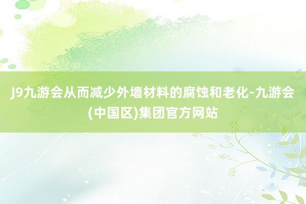 J9九游会从而减少外墙材料的腐蚀和老化-九游会(中国区)集团官方网站