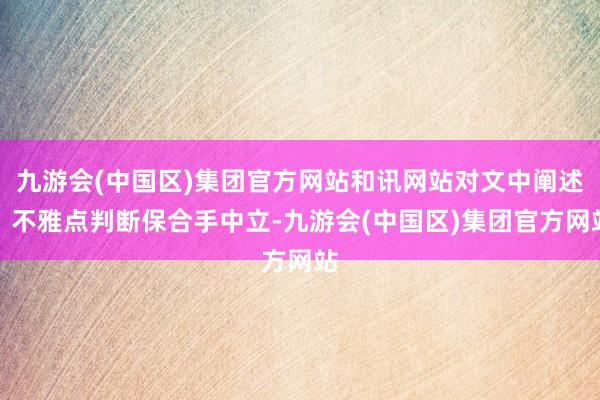 九游会(中国区)集团官方网站和讯网站对文中阐述、不雅点判断保合手中立-九游会(中国区)集团官方网站