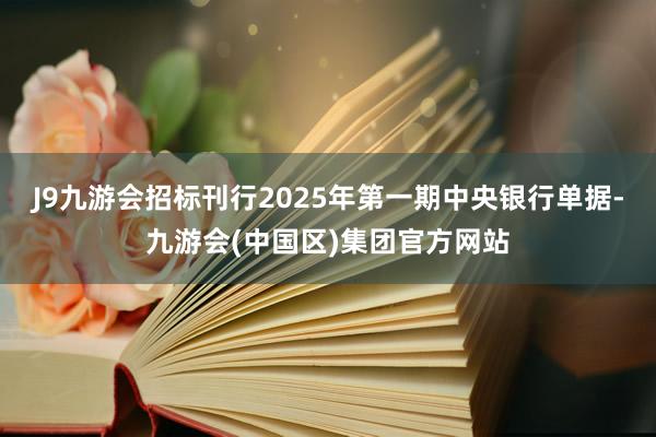 J9九游会招标刊行2025年第一期中央银行单据-九游会(中国区)集团官方网站