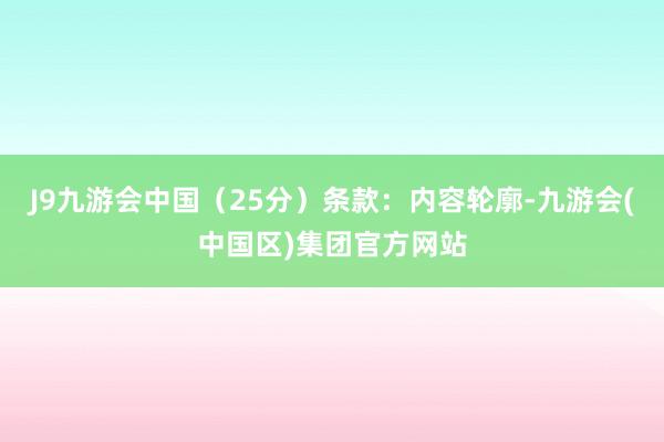 J9九游会中国（25分）条款：内容轮廓-九游会(中国区)集团官方网站