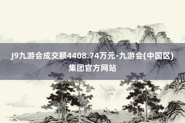 J9九游会成交额4408.74万元-九游会(中国区)集团官方网站